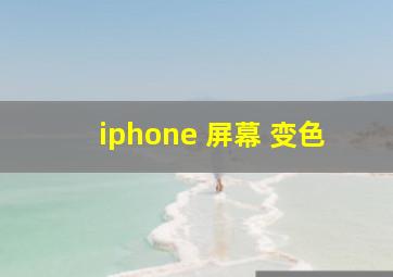 iphone 屏幕 变色